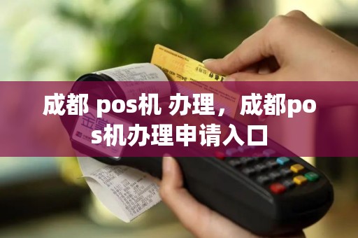 成都 pos机 办理，成都pos机办理申请入口