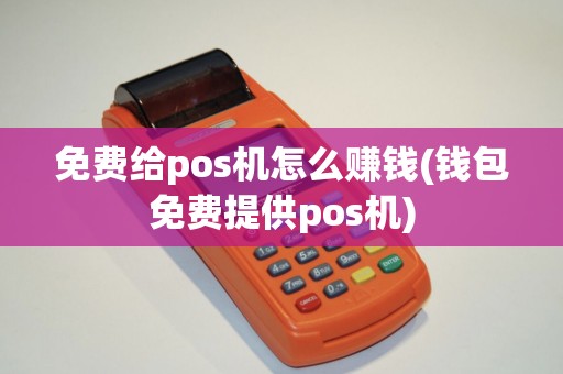免费给pos机怎么赚钱(钱包免费提供pos机)