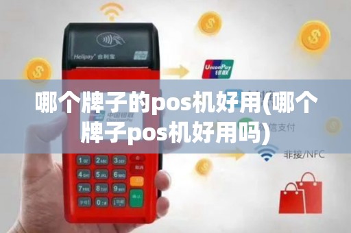 哪个牌子的pos机好用(哪个牌子pos机好用吗)