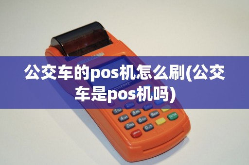 公交车的pos机怎么刷(公交车是pos机吗)