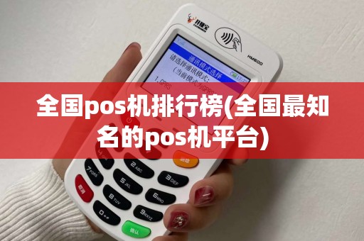 全国pos机排行榜(全国最知名的pos机平台)