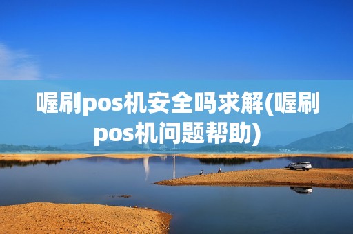 喔刷pos机安全吗求解(喔刷pos机问题帮助)