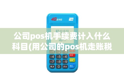 公司pos机手续费计入什么科目(用公司的pos机走账税率)