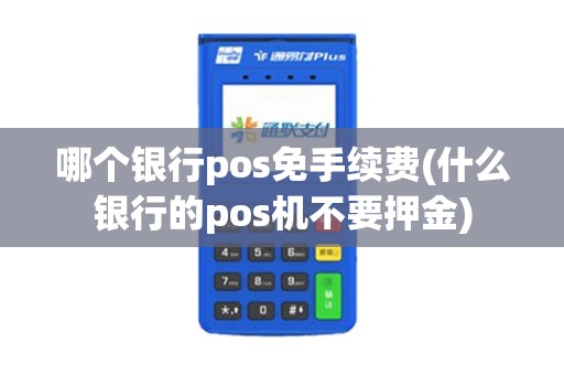 哪个银行pos免手续费(什么银行的pos机不要押金)