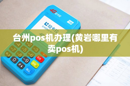 台州pos机办理(黄岩哪里有卖pos机)