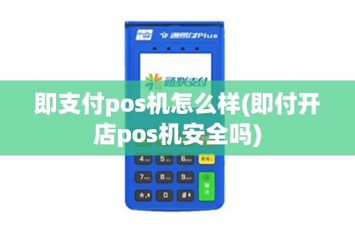 即支付pos机怎么样(即付开店pos机安全吗)