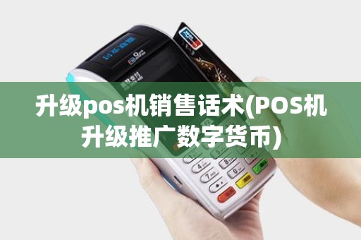 升级pos机销售话术(POS机升级推广数字货币)