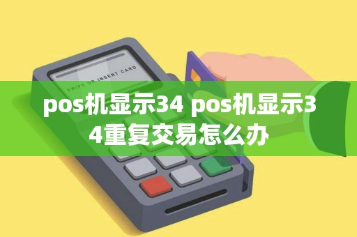 pos机显示34 pos机显示34重复交易怎么办