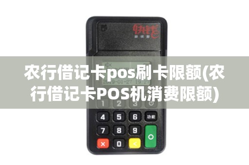 农行借记卡pos刷卡限额(农行借记卡POS机消费限额)