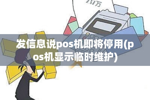 发信息说pos机即将停用(pos机显示临时维护)