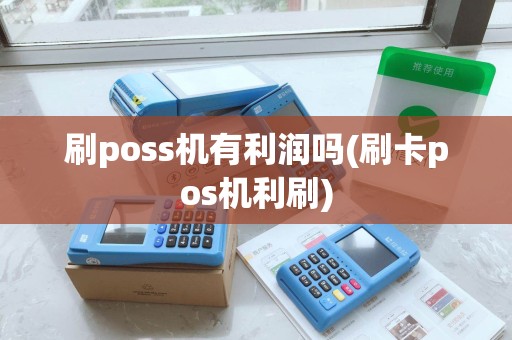 刷poss机有利润吗(刷卡pos机利刷)