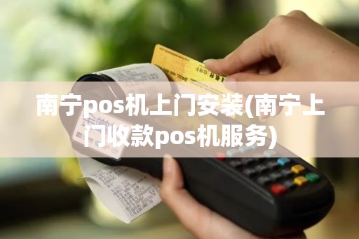 南宁pos机上门安装(南宁上门收款pos机服务)