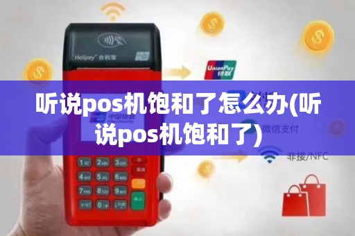 听说pos机饱和了怎么办(听说pos机饱和了)