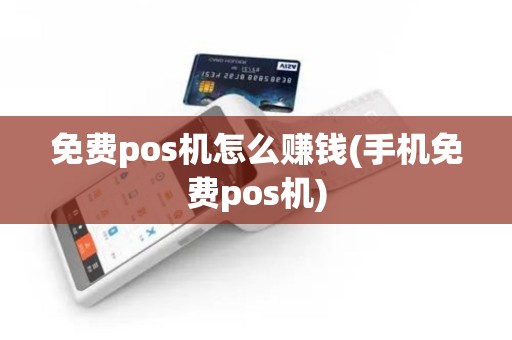 免费pos机怎么赚钱(手机免费pos机)