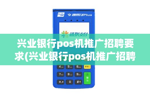 兴业银行pos机推广招聘要求(兴业银行pos机推广招聘)