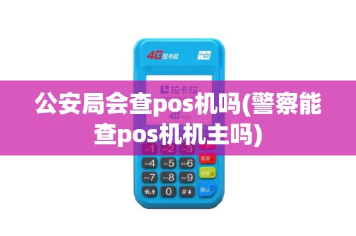 公安局会查pos机吗(警察能查pos机机主吗)