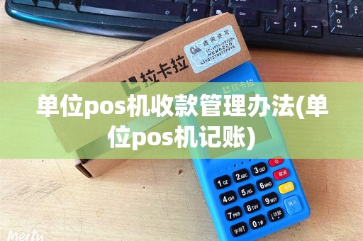 单位pos机收款管理办法(单位pos机记账)
