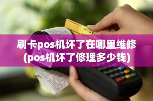 刷卡pos机坏了在哪里维修(pos机坏了修理多少钱)