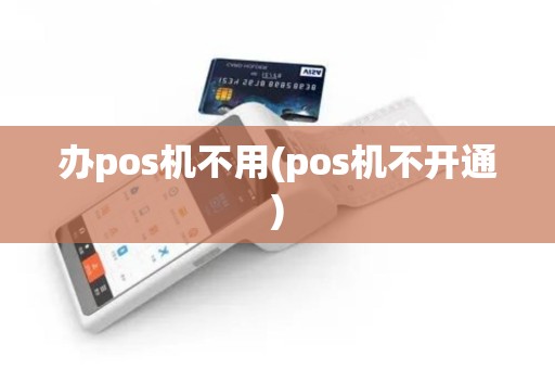 办pos机不用(pos机不开通)