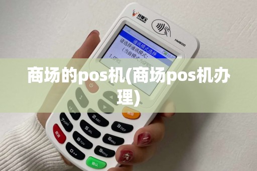 商场的pos机(商场pos机办理)