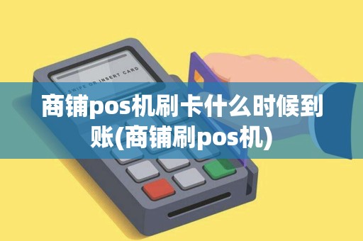 商铺pos机刷卡什么时候到账(商铺刷pos机)