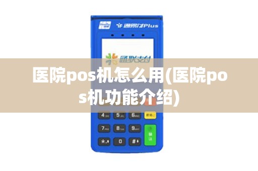 医院pos机怎么用(医院pos机功能介绍)
