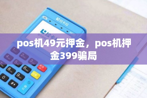 pos机49元押金，pos机押金399骗局