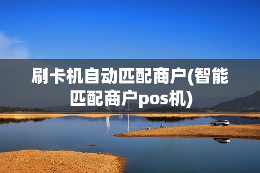 刷卡机自动匹配商户(智能匹配商户pos机)