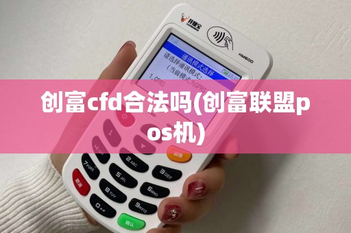 创富cfd合法吗(创富联盟pos机)