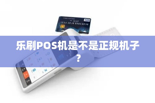 乐刷POS机是不是正规机子？