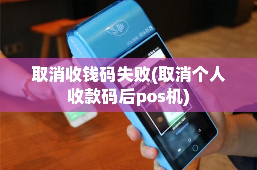 取消收钱码失败(取消个人收款码后pos机)