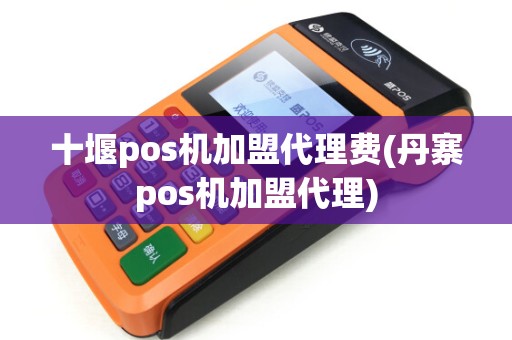 十堰pos机加盟代理费(丹寨pos机加盟代理)