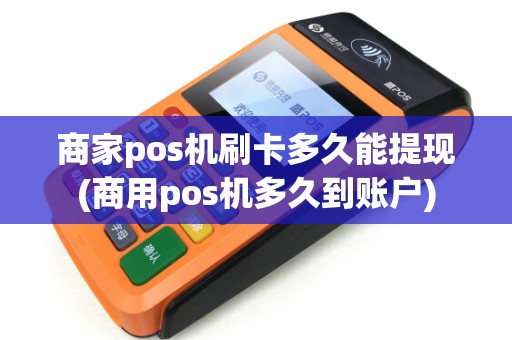 商家pos机刷卡多久能提现(商用pos机多久到账户)