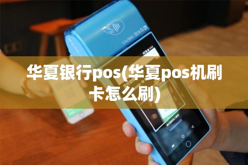 华夏银行pos(华夏pos机刷卡怎么刷)