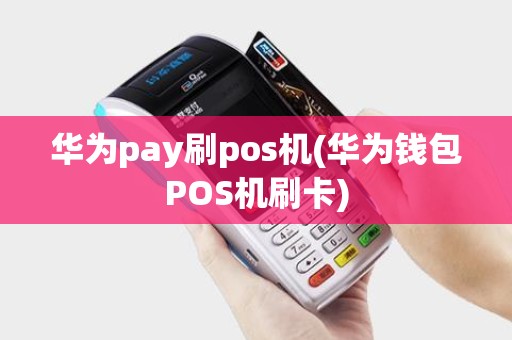 华为pay刷pos机(华为钱包POS机刷卡)
