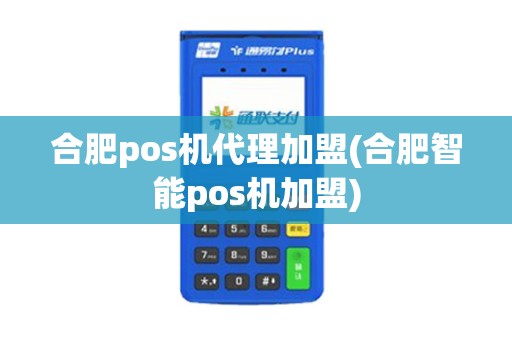 合肥pos机代理加盟(合肥智能pos机加盟)