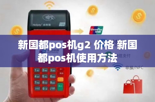 新国都pos机g2 价格 新国都pos机使用方法