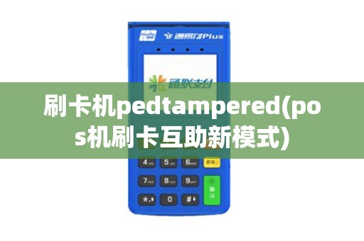 刷卡机pedtampered(pos机刷卡互助新模式)