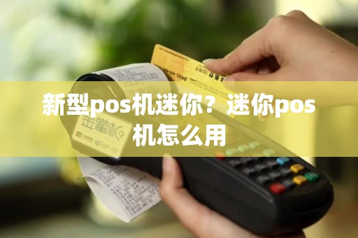 新型pos机迷你？迷你pos机怎么用