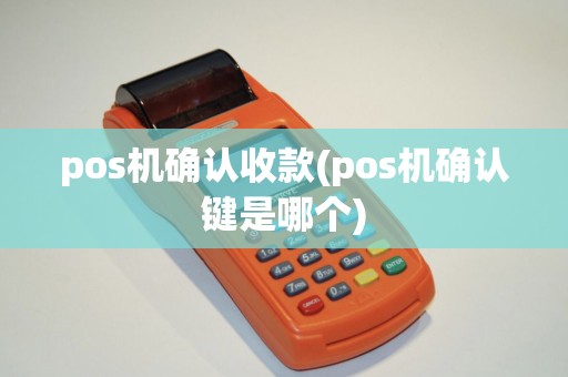 pos机确认收款(pos机确认键是哪个)