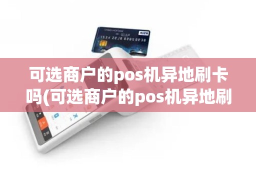 可选商户的pos机异地刷卡吗(可选商户的pos机异地刷)