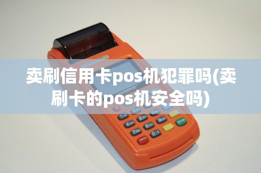 卖刷信用卡pos机犯罪吗(卖刷卡的pos机安全吗)