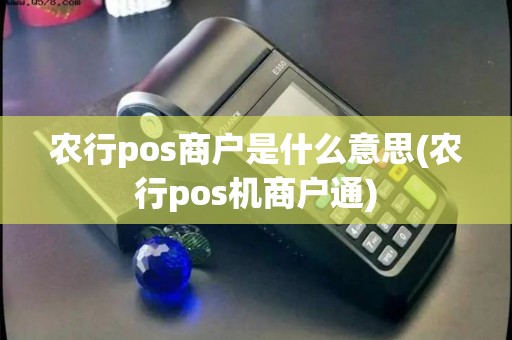 农行pos商户是什么意思(农行pos机商户通)