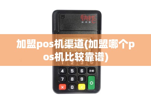 加盟pos机渠道(加盟哪个pos机比较靠谱)