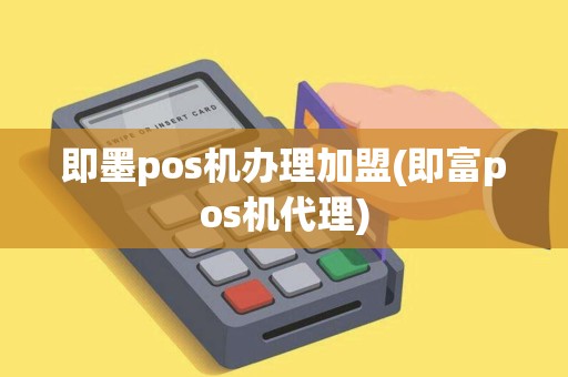 即墨pos机办理加盟(即富pos机代理)