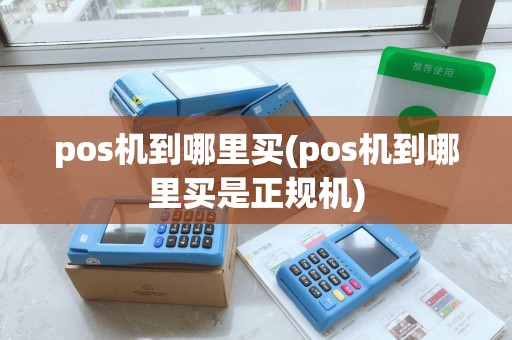 pos机到哪里买(pos机到哪里买是正规机)