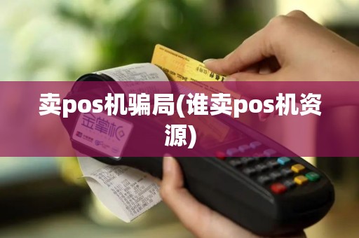 卖pos机骗局(谁卖pos机资源)