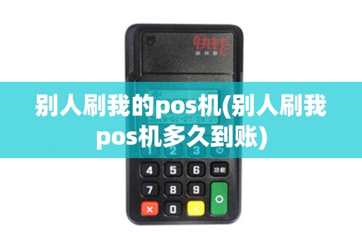 别人刷我的pos机(别人刷我pos机多久到账)