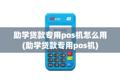 助学贷款专用pos机怎么用(助学贷款专用pos机)