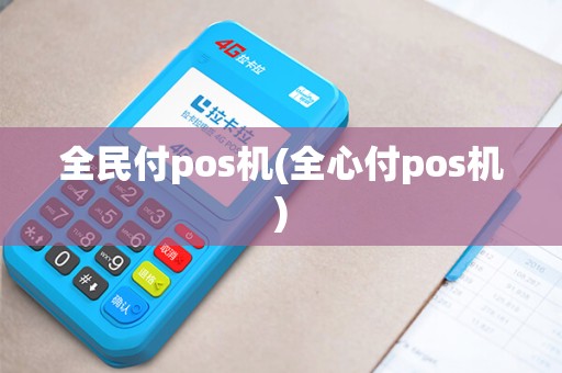 全民付pos机(全心付pos机)